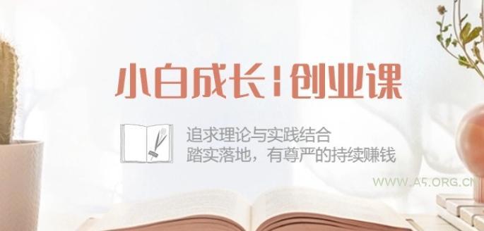小白成长创业课:追求理论与实践结合,踏实落地,有尊严的持续赚钱-42节-A5资源网