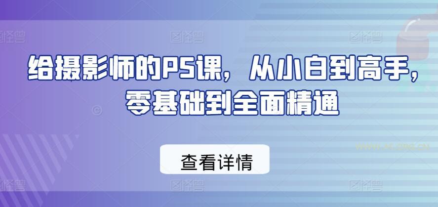 给摄影师的PS课，从小白到高手，零基础到全面精通-A5资源网
