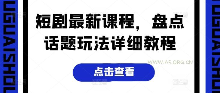 短剧最新课程,盘点话题玩法详细教程-A5资源网