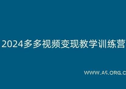 2024多多视频变现教学训练营,新手保姆级教程,适合新手小白-A5资源网