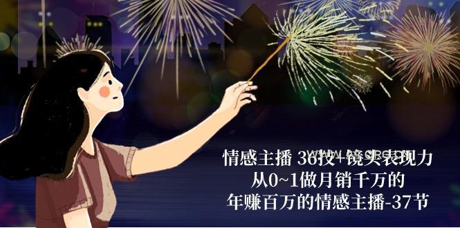 情感主播 36技+镜头表现力:从0~1做月销千万的,年赚百万的情感主播-37节-A5资源网