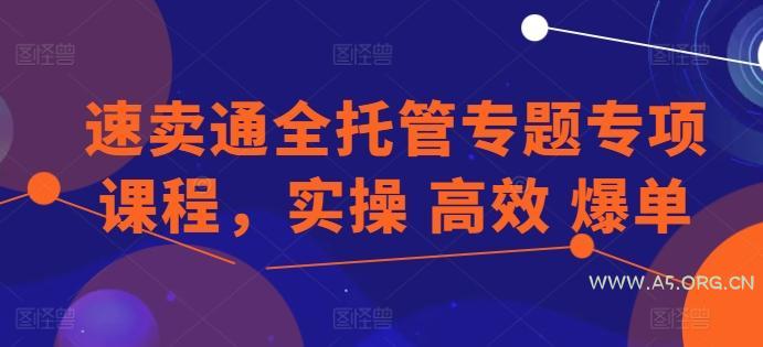 速卖通全托管专题专项课程,实操 高效 爆单-A5资源网