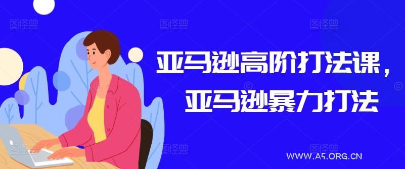 亚马逊高阶打法课,亚马逊暴力打法-A5资源网