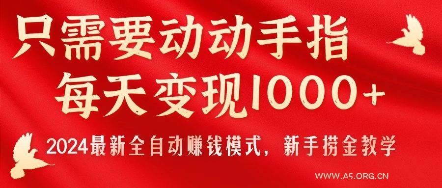 只需要动动手指,每天变现1000+,2024最新全自动赚钱模式,新手捞金教学!-A5资源网