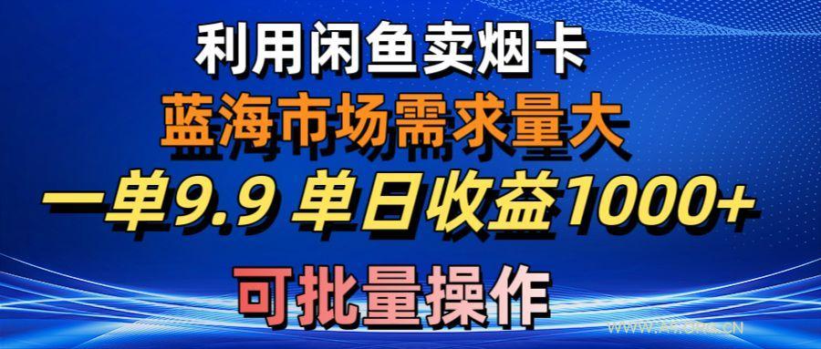利用咸鱼卖烟卡,蓝海市场需求量大,一单9.9单日收益1000+,可批量操作-A5资源网