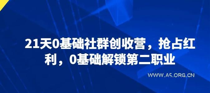 21天0基础社群创收营,抢占红利,0基础解锁第二职业-A5资源网