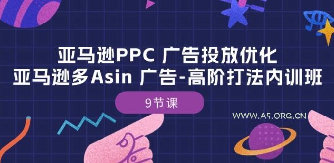亚马逊PPC 广告投放优化:亚马逊多Asin 广告-高阶打法内训班-9节课-A5资源网
