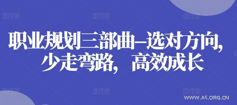 职业规划三部曲–选对方向,少走弯路,高效成长-A5资源网