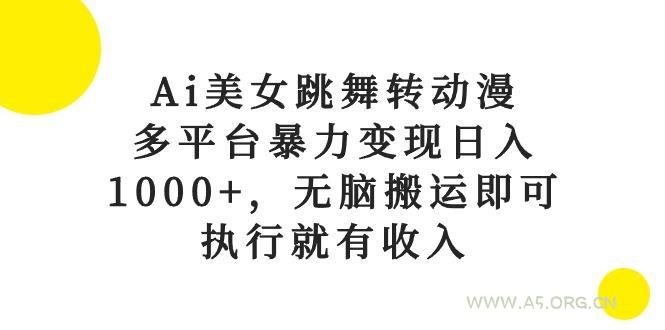 Ai美女跳舞转动漫，多平台暴力变现日入1000+，无脑搬运即可，执行就有收入-A5资源网