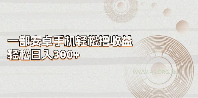 一部安卓手机轻松撸收益,轻松日入300+-A5资源网