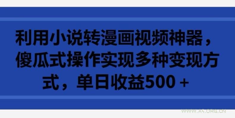 利用小说转漫画视频神器,傻瓜式操作实现多种变现方式,单日收益500+【揭秘】-A5资源网