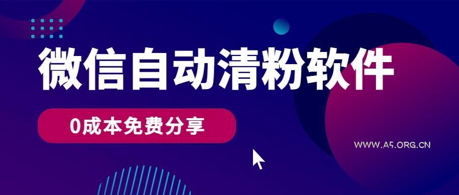 微信自动清粉软件,0成本免费分享,可自用可变现,一天400+-A5资源网