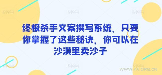 终极杀手文案撰写系统,只要你掌握了这些秘诀,你可以在沙漠里卖沙子-A5资源网