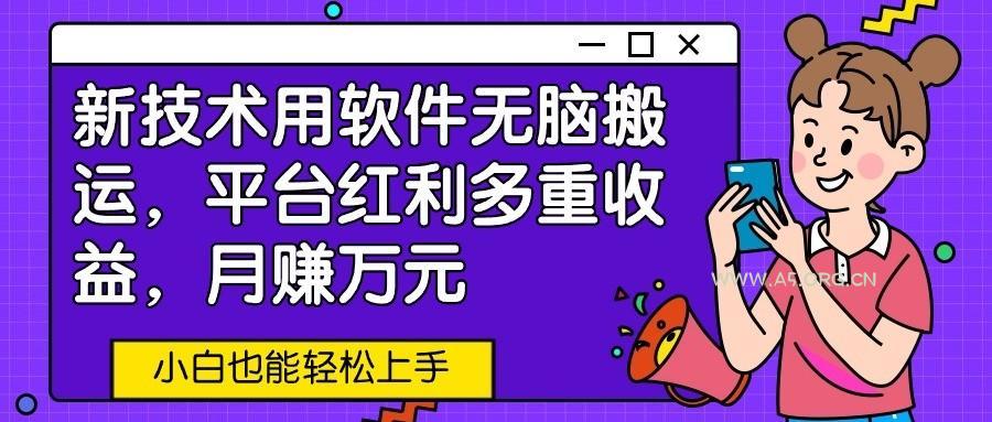 新技术用软件无脑搬运，平台红利多重收益，月赚万元，小白也能轻松上手-A5资源网
