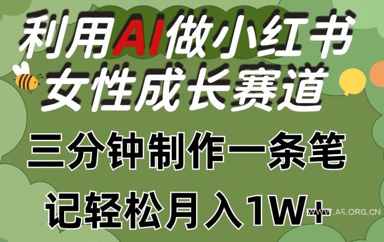 利用Ai做小红书女性成长赛道,三分钟制作一条笔记,轻松月入1w+【揭秘】-A5资源网