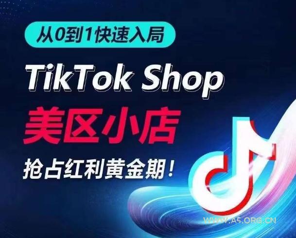 从0到1快速入局TikTok美区小店,快速抢占流量黄金期,开启日出千单之旅-A5资源网