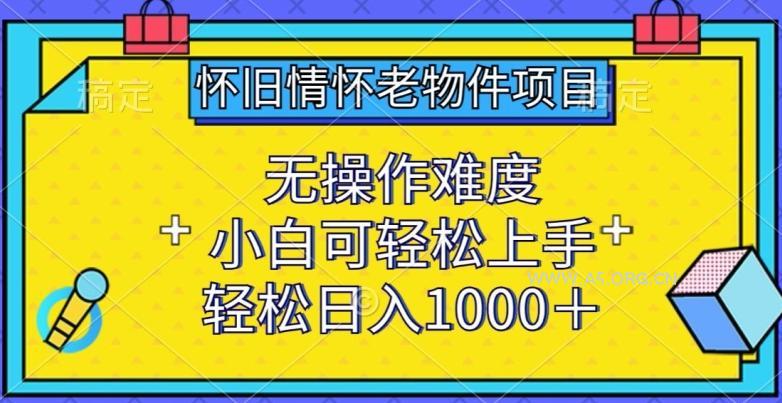 怀旧情怀老物件项目,无操作难度,小白可轻松上手,轻松日入1000+【揭秘】-A5资源网