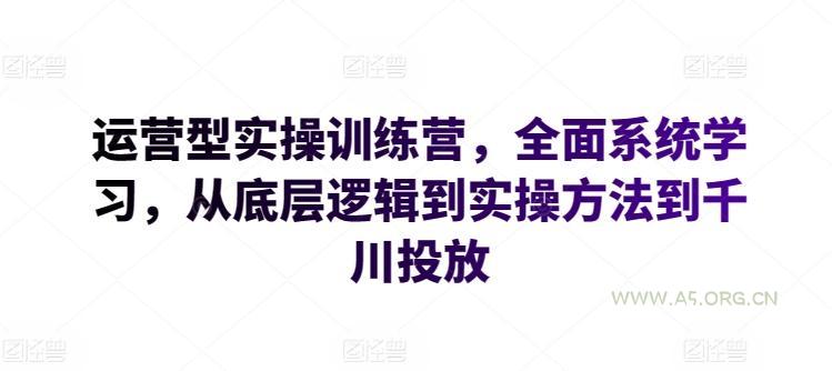 运营型实操训练营,全面系统学习,从底层逻辑到实操方法到千川投放-A5资源网