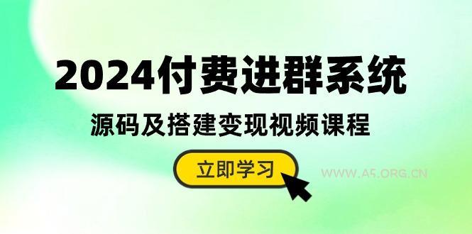 2024付费进群系统,源码及搭建变现视频课程(教程+源码-A5资源网