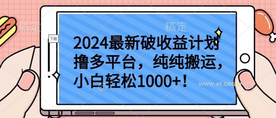 2024最新破收益计划撸多平台，纯纯搬运，小白轻松1000+【揭秘】-A5资源网