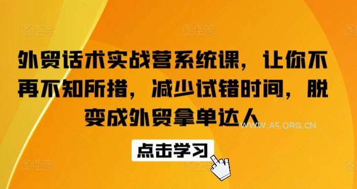 外贸话术实战营系统课,让你不再不知所措,减少试错时间,脱变成外贸拿单达人-A5资源网