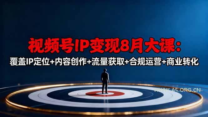 视频号IP变现8月大课,覆盖IP定位+内容创作+流量获取+合规运营+商业转化-A5资源网