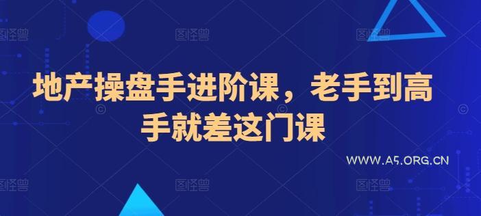 地产操盘手进阶课，老手到高手就差这门课-A5资源网