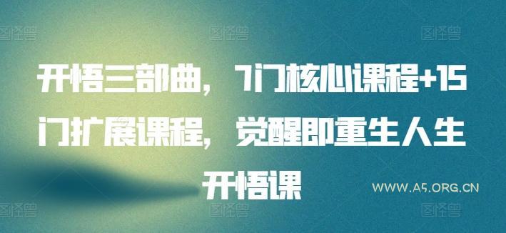 开悟三部曲,7门核心课程+15门扩展课程,觉醒即重生人生开悟课 - A5资源网 开悟三部曲,7门核心课程+15门扩展课程,觉醒即重生人生开悟课