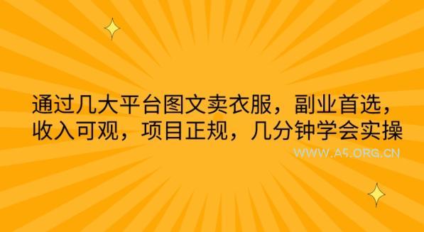 通过几大平台图文卖衣服，副业首选，收入可观，项目正规，几分钟学会实操【揭秘】-A5资源网