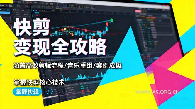 快剪变现全攻略:涵盖高效剪辑流程/音乐重组/案例实操,掌握快剪核心技术-A5资源网