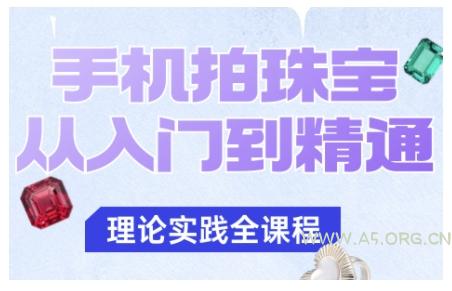 手机拍珠宝从入门到精通,告别拍不出珠宝质感的困扰-A5资源网