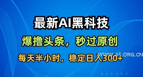 最新AI黑科技撸头条收益软件,无需指令,原创度直接拉满,每日稳定收益3张【揭秘】-A5资源网