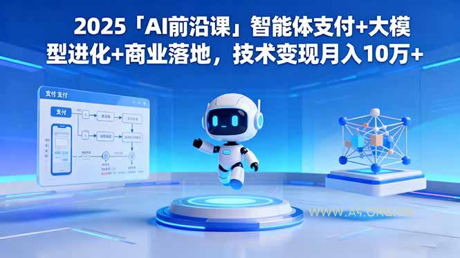 2025「AI前沿课」智能体支付+大模型进化+商业落地,技术变现月入10万+-A5资源网