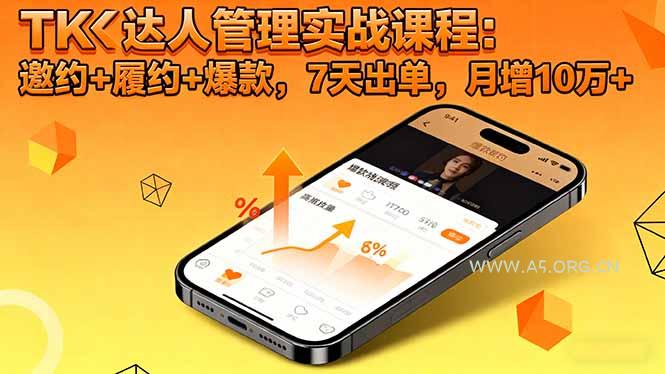 TK达人管理实战课程:邀约+履约+爆款,7天出单,月增10万+-A5资源网