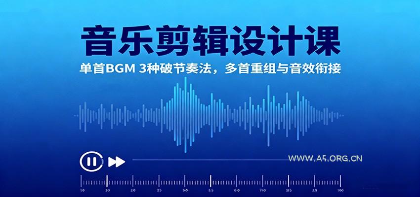 音乐剪辑设计课:单首BGM 3种破节奏法,多首重组与音效衔接-A5资源网