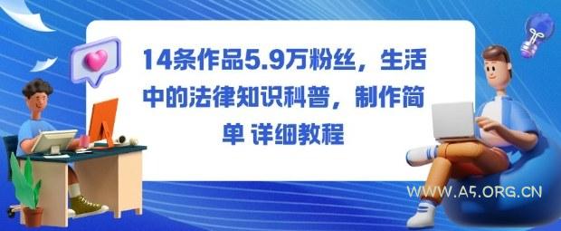 14条作品5.9W粉丝,生活中的法律知识科普,制作简单详细教程-A5资源网