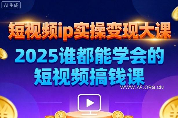 短视频ip实操变现大课,7月26-27日广州站线下课,2025谁都能学会的短视频搞钱课-A5资源网