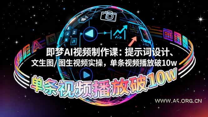即梦AI视频制作课:提示词设计、文生图/图生视频实操,单条视频播放破10w-A5资源网
