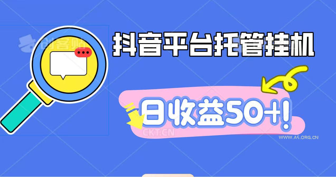 抖音平台托管挂机，打粉引流一条龙，包回收，仅需一部手机即可无限挂机，日收益50+-A5资源网