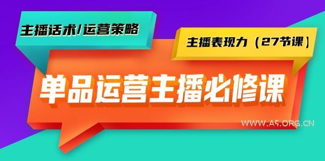 (9424期)单品运营实操主播必修课:主播话术/运营策略/主播表现力(27节课)-A5资源网