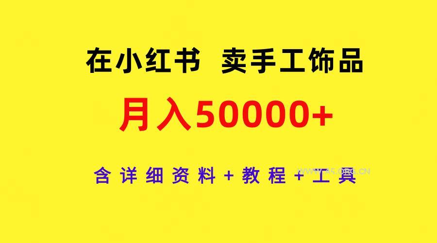 (9585期)在小红书卖手工饰品,月入50000+,含详细资料+教程+工具-A5资源网
