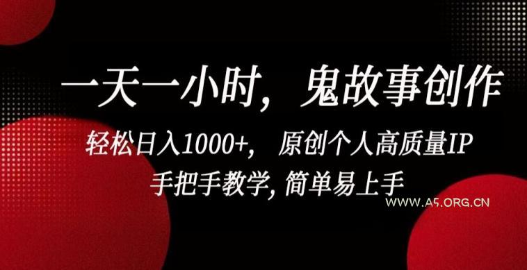 一天一小时,鬼故事创作, 轻松日入1000+, 原创个人高质量IP,手把手教学, 简单易上手【揭秘】-A5资源网