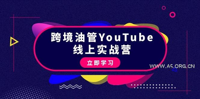 (9389期)跨境油管YouTube线上营:大量实战一步步教你从理论到实操到赚钱(45节)-A5资源网