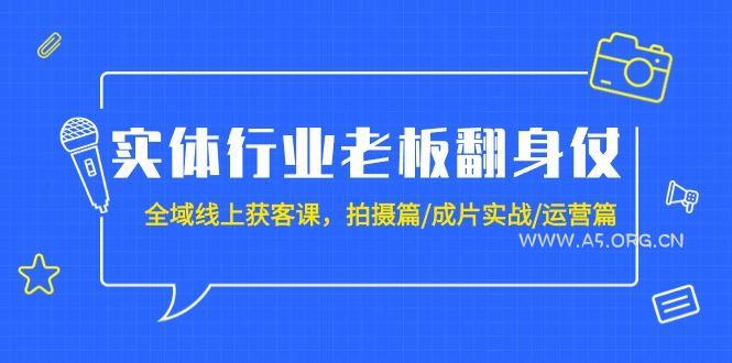 (9332期)实体行业老板翻身仗:全域-线上获客课,拍摄篇/成片实战/运营篇(20节课)-A5资源网