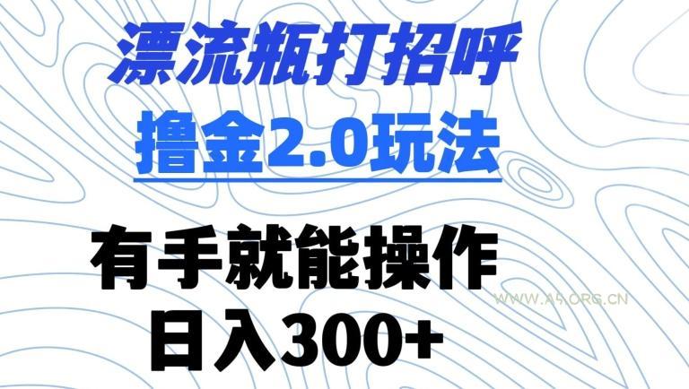 漂流瓶打招呼撸金2.0玩法,有手就能做,日入300+【揭秘】-A5资源网