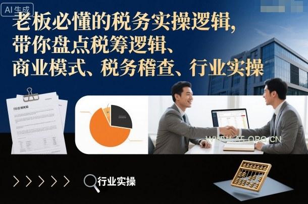 老板必懂的税务实操逻辑，带你盘点税筹逻辑、商业模式、税务稽查、行业实操-A5资源网