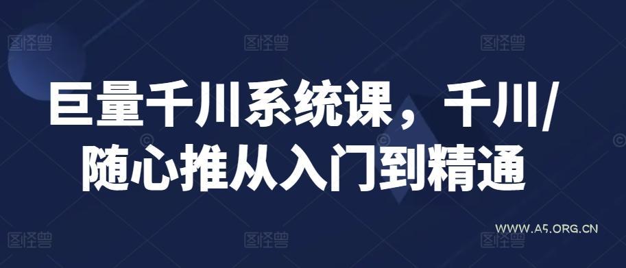 巨量千川系统课,千川/随心推从入门到精通-A5资源网