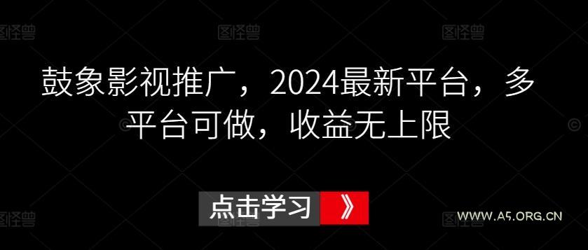 鼓象影视推广,2024最新平台,多平台可做,收益无上限【揭秘】-A5资源网