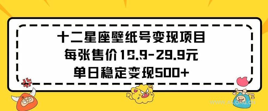十二星座壁纸号变现项目每张售价19元单日稳定变现500+以上【揭秘】-A5资源网
