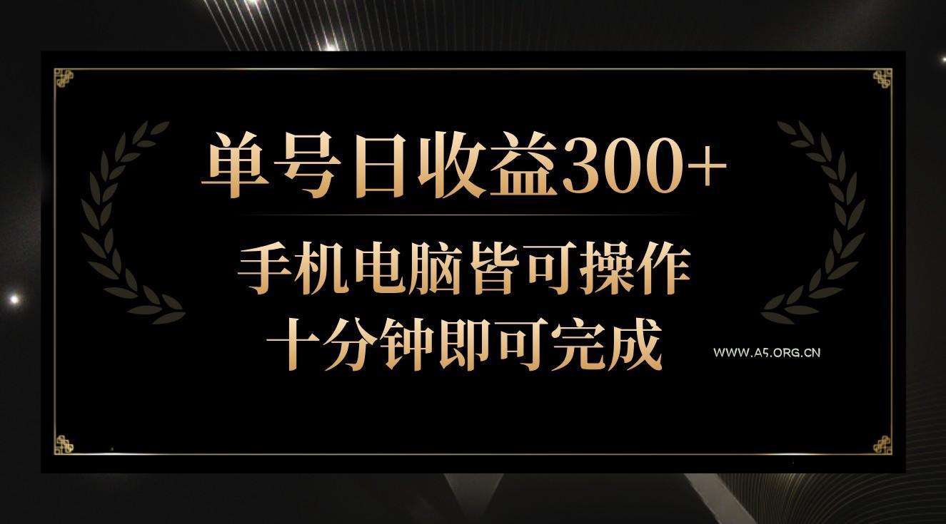 单号日收益300+,全天24小时操作,单号十分钟即可完成,秒上手!-A5资源网
